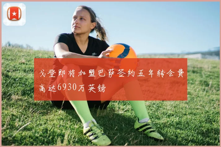 戈登即将加盟巴萨签约五年转会费高达6930万英镑