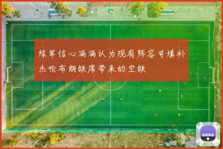 绿军信心满满认为现有阵容可填补杰伦布朗缺席带来的空缺
