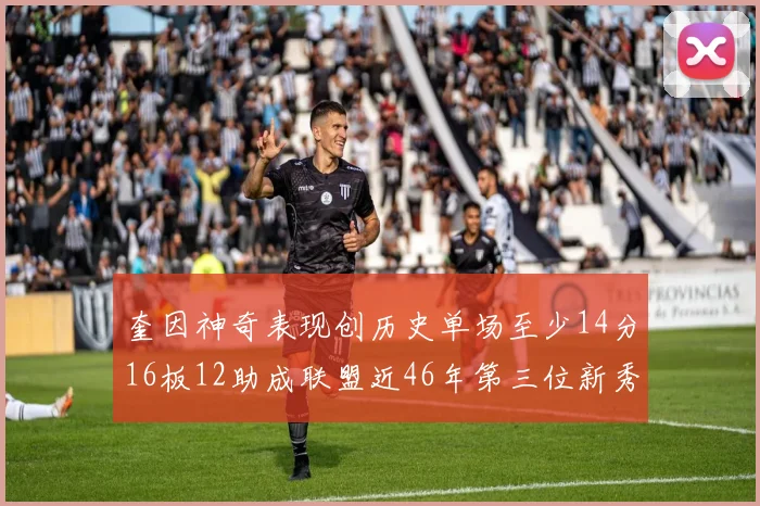 奎因神奇表现创历史单场至少14分16板12助成联盟近46年第三位新秀