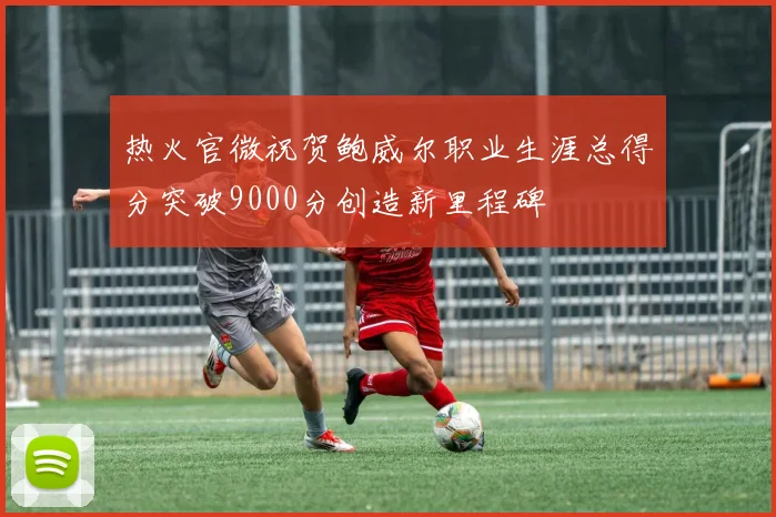 热火官微祝贺鲍威尔职业生涯总得分突破9000分创造新里程碑