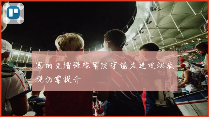 塞纳克增强绿军防守能力进攻端表现仍需提升