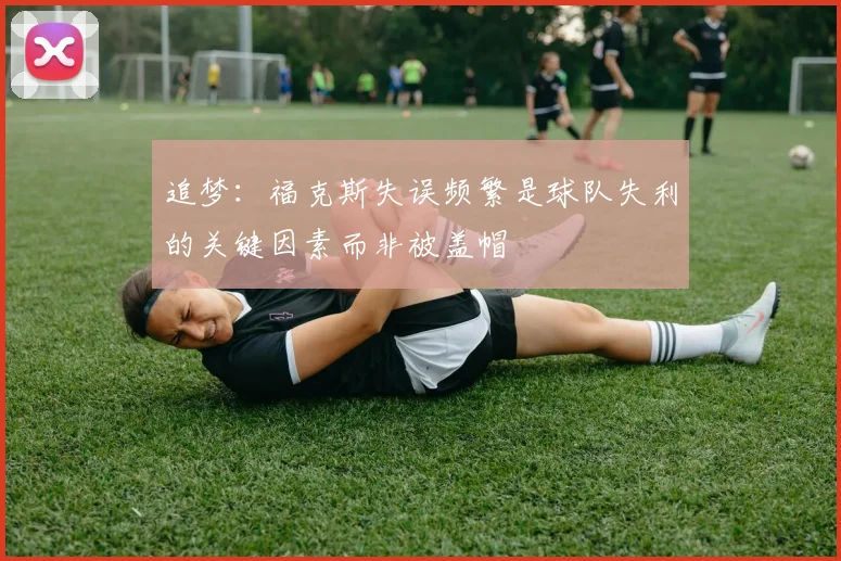 追梦：福克斯失误频繁是球队失利的关键因素而非被盖帽