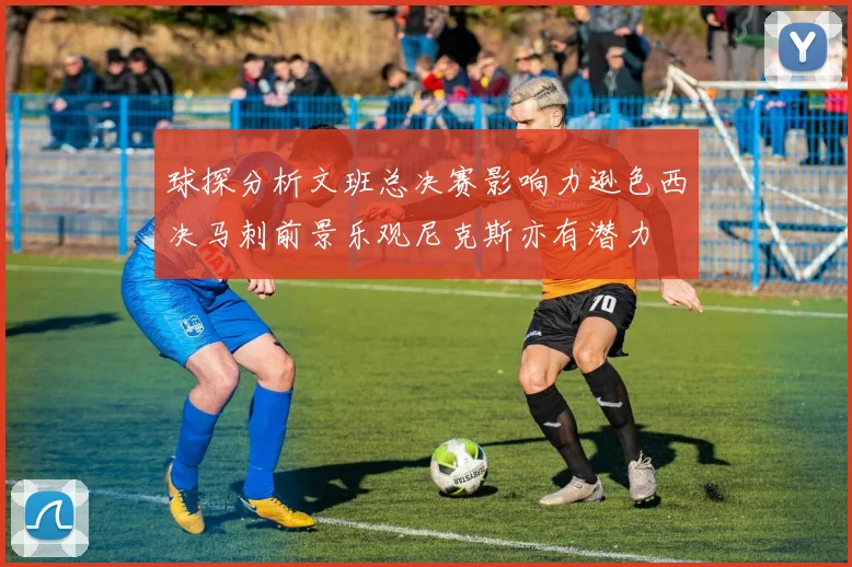 球探分析文班总决赛影响力逊色西决马刺前景乐观尼克斯亦有潜力
