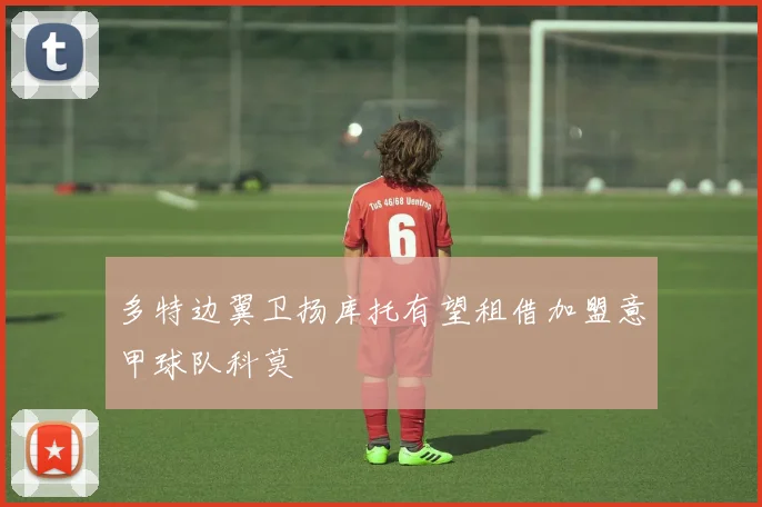 多特边翼卫扬库托有望租借加盟意甲球队科莫