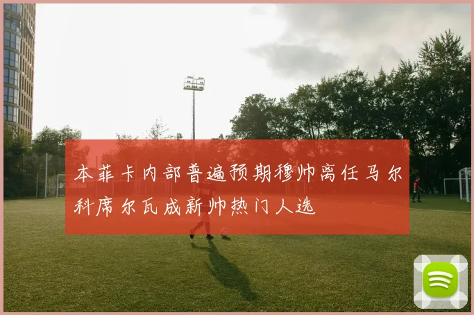 本菲卡内部普遍预期穆帅离任马尔科席尔瓦成新帅热门人选