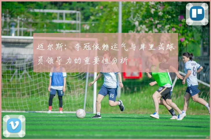 迈尔斯：夺冠依赖运气与库里式球员领导力的重要性分析
