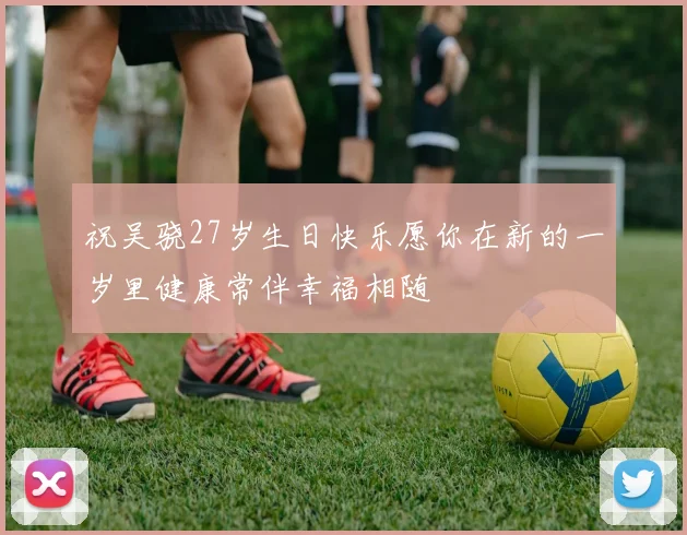 祝吴骁27岁生日快乐愿你在新的一岁里健康常伴幸福相随