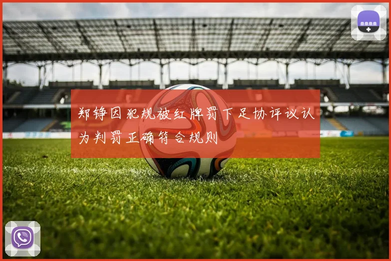 郑铮因犯规被红牌罚下足协评议认为判罚正确符合规则